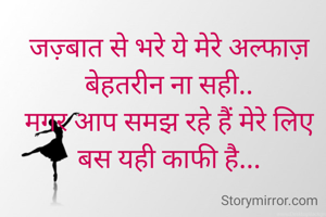 जज़्बात से भरे ये मेरे अल्फाज़ बेहतरीन ना सही..
मगर आप समझ रहे हैं मेरे लिए बस यही काफी है...
