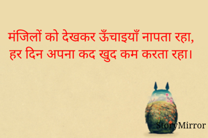 मंजिलों को देखकर ऊँचाइयाँ नापता रहा,
हर दिन अपना कद खुद कम करता रहा।