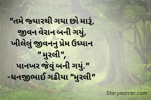 "તમે જ્યારથી ગયા છો મારૂં,
જીવન વેરાન બની ગયું,
ખીલેલું જીવનનુ પ્રેમ ઉધ્યાન
" મુરલી",
 પાનખર જેવું બની ગયું."
-ધનજીભાઈ ગઢીયા "મુરલી" 