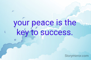 your peace is the
key to success.