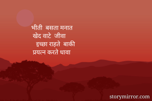  भीती  बसता मनात
  खेद वाटे  जीवा
    इच्छा राहते  बाकी 
  प्रयत्न करते धावा