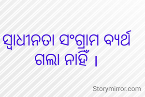ସ୍ୱାଧୀନତା ସଂଗ୍ରାମ ବ୍ୟର୍ଥ ଗଲା ନାହିଁ ।