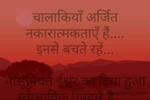 चालाकियाँ अर्जित नकारात्मकताएँ हैं....
इनसे बचते रहें...

मासूमियत ईश्वर का दिया हुआ स्वाभाविक उपहार है.....
सहज ही बनाएँ रखें.....
नित आगे बढ़ते रहें...

💐💐💐💐