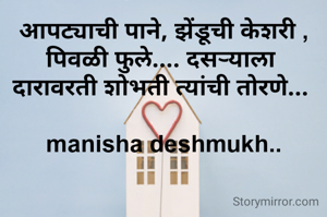 आपट्याची पाने, झेंडूची केशरी , पिवळी फुले.... दसऱ्याला 
दारावरती शोभती त्यांची तोरणे... 

manisha deshmukh..
