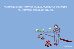 
ಹೊಸದಾಗಿ ಕೆಲಸಕ್ಕೆ ಸೇರಿದಾಗ  ಭಯ ಭಯವಾಗಿರುತ್ತೆ ವಾತವರಣ, ಕಾಲ ಕಳೆದಾಗ  ಅಭಯ ಮೂಡುತ್ತದೆ. 








