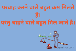 परवाह करने वाले बहुत कम मिलते है।
परंतु चाहने वाले बहुत मिल जाते है।