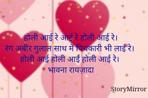 होली आई रे आई रे होली आई रे।
रंग अबीर गुलाल साथ में पिचकारी भी लाई रे। 
होली आई होली आई होली आई रे। 