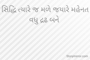સિદ્ધિ ત્યારે જ મળે જયારે મહેનત વધુ દ્રઢ બને 