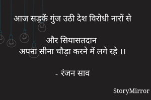 आज सड़कें गुंज उठी देश विरोधी नारों से

और सियासतदान अपना सीना चौड़ा करने में लगे रहे ।।

~ रंजन साव

