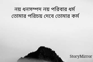 নয় ধনসম্পদ নয় পরিবার ধর্ম 
তোমার পরিচয় দেবে তোমার কর্ম 
