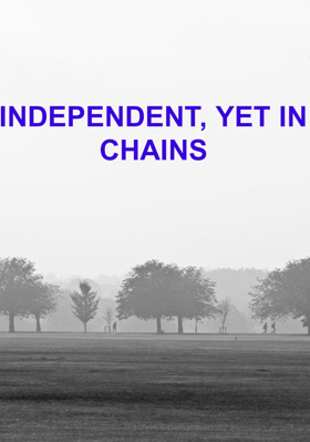 INDEPENDENT, YET IN CHAINS