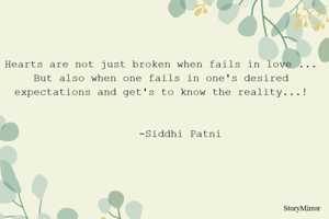 Hearts are not just broken when fails in love ...
But also when one fails in one's desired expectations and get's to know the reality...!
                                                                                                          -Siddhi Patni