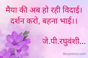 मैया की अब हो रही विदाई।
दर्शन करो, बहना भाई।।

                    जे.पी.रघुवंशी...