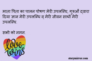 माता पिता का पालन पोषण मेरी उपलब्धि, गुरुओं द्वारा दिया ज्ञान मेरी उपलब्धि व् मेरी जीवन साथी मेरी उपलब्धि. 

सभी को नमन.  