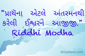 "પ્રાથૅના  અેટલે  અંતરમનથી કરેલી  ઈશ્વરને  આજીજી."
Riddhi Modha