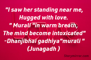 "I saw her standing near me,
Hugged with love. 
" Murali "in warm breath, 
The mind become intoxicated"
-Dhanjibhai gadhiya"murali "
(Junagadh ) 