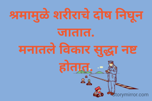 श्रमामुळे शरीराचे दोष निघून जातात.
 मनातले विकार सुद्धा नष्ट होतात.