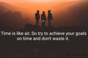 Time is like air. So try to achieve your goals on time and don't waste it. 