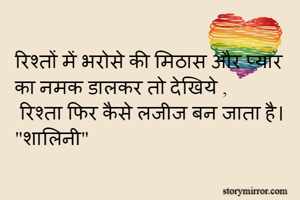 
रिश्तों में भरोसे की मिठास और प्यार का नमक डालकर तो देखिये ,
 रिश्ता फिर कैसे लजीज बन जाता है। 
"शालिनी"
