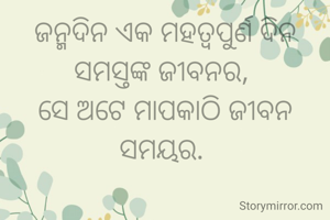 ଜନ୍ମଦିନ ଏକ ମହତ୍ଵପୁର୍ଣ ଦିନ ସମସ୍ତଙ୍କ ଜୀବନର, 
ସେ ଅଟେ ମାପକାଠି ଜୀବନ ସମୟର. 