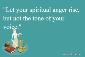 "Let your spiritual anger rise, but not the tone of your voice."