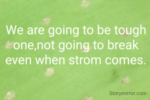 We are going to be tough one,not going to break even when strom comes.