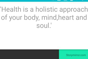 'Health is a holistic approach of your body, mind,heart and soul.'