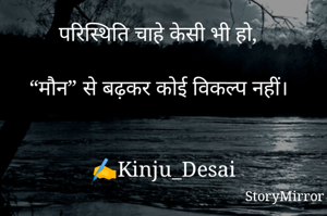 परिस्थिति चाहे केसी भी हो, 

“मौन” से बढ़कर कोई विकल्प नहीं। 


✍Kinju_Desai
