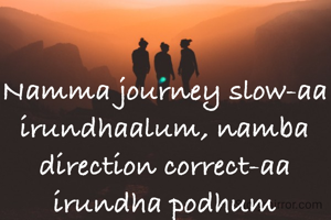 Namma journey slow-aa irundhaalum, namba direction correct-aa irundha podhum