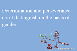 Determination and perseverance don’t distinguish on the basis of gender.