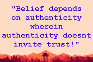 "Belief depends on authenticity wherein authenticity doesnt invite trust!"