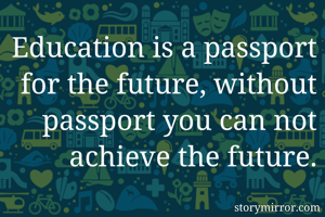 Education is a passport for the future, without passport you can not achieve the future.