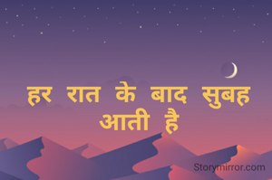 हर रात के बाद सुबह आती है