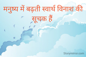 मनुष्य में बढ़ती स्वार्थ विनाश की सूचक हैं 