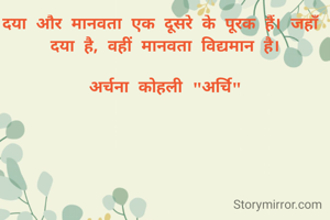 दया और मानवता एक दूसरे के पूरक हैं। जहाँ दया है, वहीं मानवता विद्यमान है।

अर्चना कोहली "अर्चि"