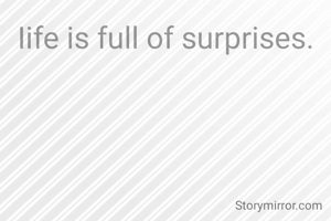 Iife is full of surprises.