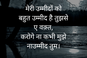 मेरी उम्मीदों को
बहुत उम्मीद है तुझसे
ए वक़्त,
करोगे ना कभी मुझे
नाउम्मीद तुम।