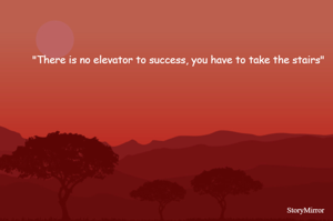 "There is no elevator to success, you have to take the stairs"