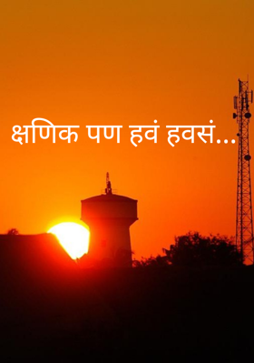 क्षणिक पण हवं हवसं...