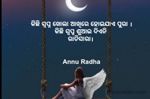କିଛି ସ୍ୱପ୍ନ ଖୋଲା ଆଖିରେ ହୋଇଯାଏ ପୁରା ।
କିଛି ସ୍ୱପ୍ନ ଶୁଆଇ ଦିଏନି 
ରାତିସାରା। 


Annu Radha

