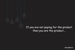 If you are not paying for the product 
then you are the product... 