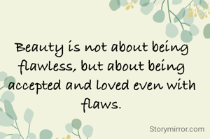 
Beauty is not about being flawless, but about being accepted and loved even with flaws.