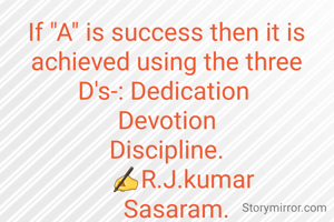 If "A" is success then it is
achieved using the three
D's-: Dedication 
Devotion
Discipline.
      ✍R.J.kumar 
   Sasaram.