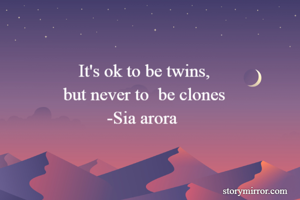 It's ok to be twins,
but never to  be clones
-Sia arora 