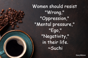 Women should resist 
"Wrong," 
"Oppression," 
"Mental pressure," 
"Ego,"
"Negativity,"
in their life.
~Suchi

