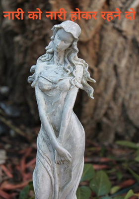 नारी को नारी होकर रहने दो