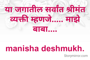 या जगातील सर्वांत श्रीमंत व्यक्ती म्हणजे..... माझे बाबा....

manisha deshmukh.