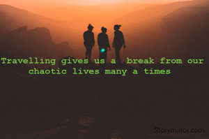 Travelling gives us a  break from our chaotic lives many a times 