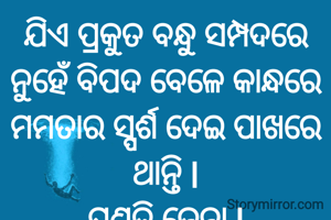 ଯିଏ ପ୍ରକୁତ ବନ୍ଧୁ ସମ୍ପଦରେ ନୁହେଁ ବିପଦ ବେଳେ କାନ୍ଧରେ ମମତାର ସ୍ପର୍ଶ ଦେଇ ପାଖରେ ଥାନ୍ତି l
ପ୍ରଣତି ଜେନା l