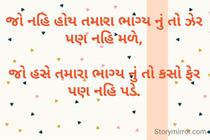 જો નહિ હોય તમારા ભાગ્ય નું તો ઝેર પણ નહિ મળે,

જો હસે તમારા ભાગ્ય નું તો કસો ફેર પણ નહિ પડે.